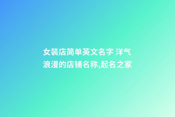 女装店简单英文名字 洋气浪漫的店铺名称,起名之家-第1张-店铺起名-玄机派
